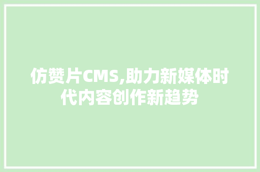 仿赞片CMS,助力新媒体时代内容创作新趋势 GoogleSEO