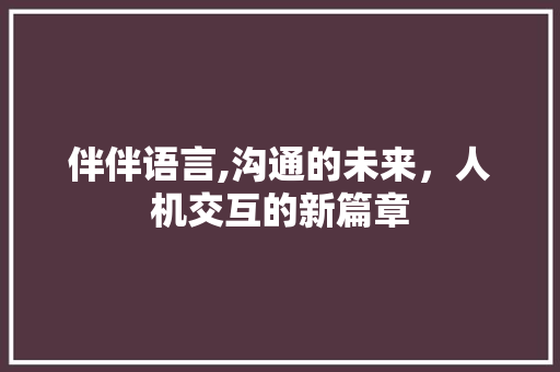 伴伴语言,沟通的未来，人机交互的新篇章 搜狗SEO