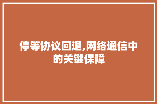 停等协议回退,网络通信中的关键保障 必应SEO