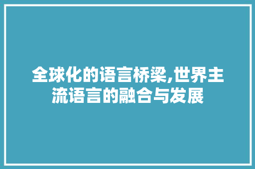 全球化的语言桥梁,世界主流语言的融合与发展 GoogleSEO