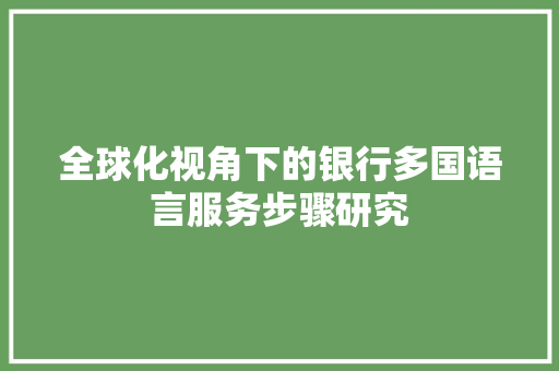 全球化视角下的银行多国语言服务步骤研究