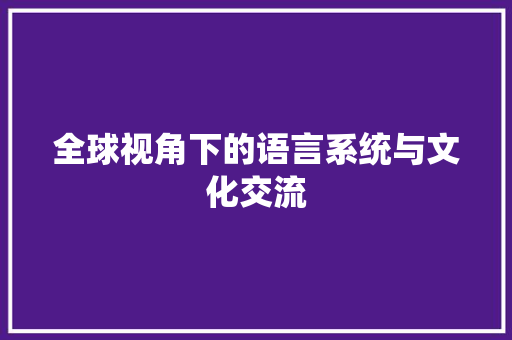 全球视角下的语言系统与文化交流 必应SEO
