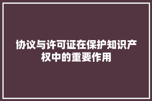协议与许可证在保护知识产权中的重要作用 百度SEO