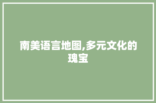 南美语言地图,多元文化的瑰宝 GoogleSEO