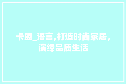 卡盟_语言,打造时尚家居，演绎品质生活 神马SEO