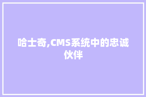 哈士奇,CMS系统中的忠诚伙伴 神马SEO