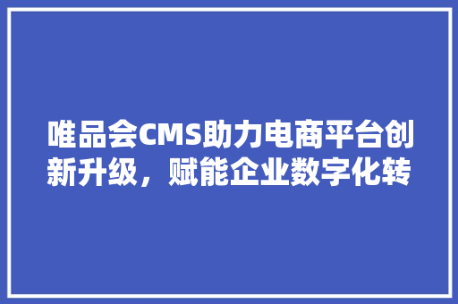 唯品会CMS助力电商平台创新升级，赋能企业数字化转型 搜狗SEO