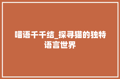 喵语千千结_探寻猫的独特语言世界 百度SEO