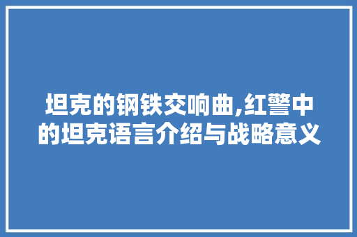 坦克的钢铁交响曲,红警中的坦克语言介绍与战略意义 搜狗SEO