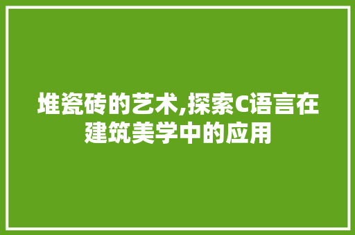 堆瓷砖的艺术,探索C语言在建筑美学中的应用 神马SEO
