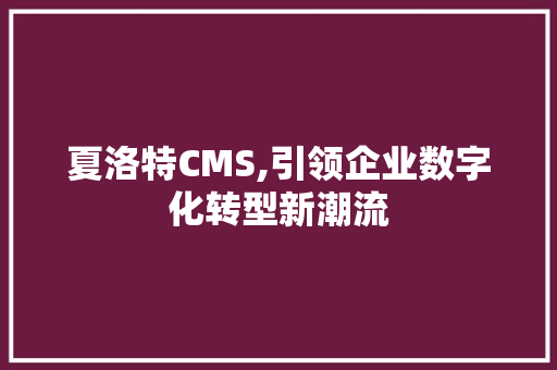 夏洛特CMS,引领企业数字化转型新潮流