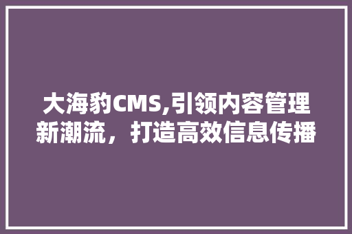 大海豹CMS,引领内容管理新潮流，打造高效信息传播平台 GoogleSEO