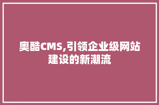 奥酷CMS,引领企业级网站建设的新潮流 搜狗SEO