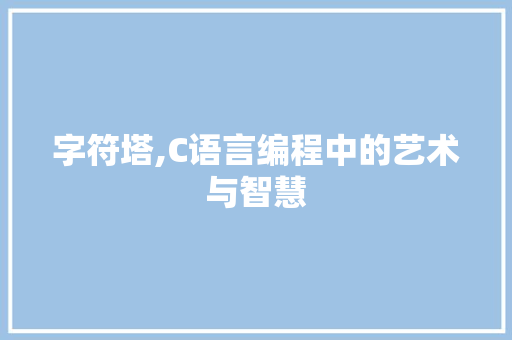 字符塔,C语言编程中的艺术与智慧 神马SEO
