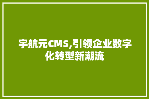 宇航元CMS,引领企业数字化转型新潮流 搜狗SEO
