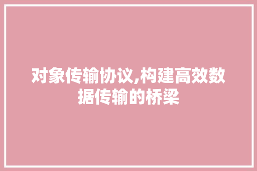 对象传输协议,构建高效数据传输的桥梁 搜狗SEO