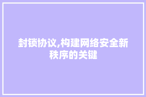 封锁协议,构建网络安全新秩序的关键 搜狗SEO