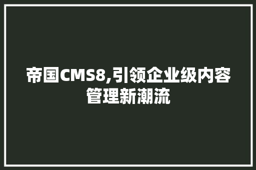 帝国CMS8,引领企业级内容管理新潮流 必应SEO