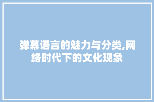 弹幕语言的魅力与分类,网络时代下的文化现象 神马SEO
