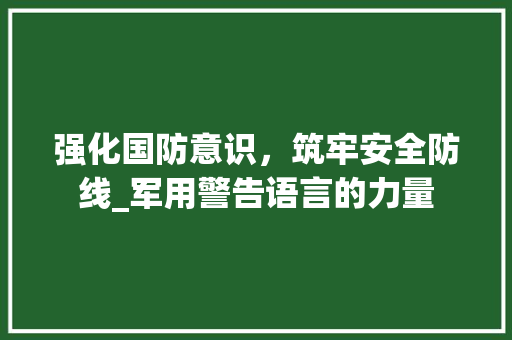 强化国防意识，筑牢安全防线_军用警告语言的力量 搜狗SEO
