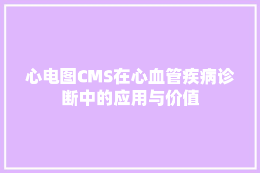 心电图CMS在心血管疾病诊断中的应用与价值 神马SEO