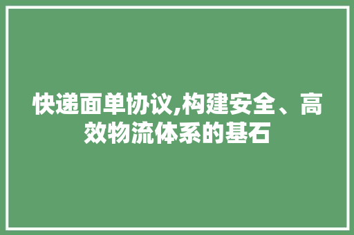快递面单协议,构建安全、高效物流体系的基石 百度SEO