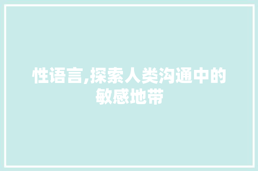 性语言,探索人类沟通中的敏感地带 神马SEO