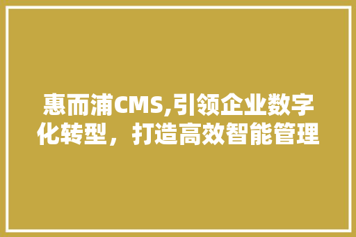惠而浦CMS,引领企业数字化转型，打造高效智能管理平台 必应SEO