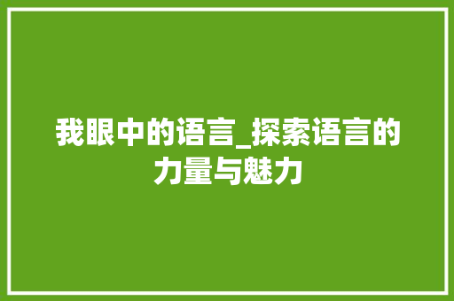 我眼中的语言_探索语言的力量与魅力 必应SEO
