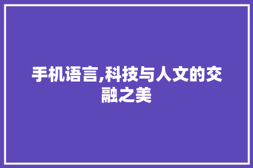 手机语言,科技与人文的交融之美 搜狗SEO