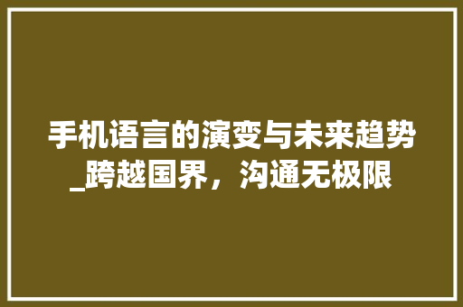 手机语言的演变与未来趋势_跨越国界，沟通无极限 神马SEO