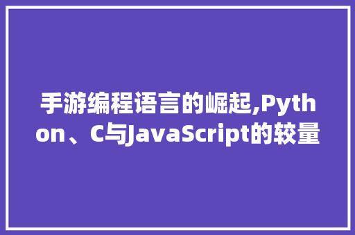 手游编程语言的崛起,Python、C与JavaScript的较量 GoogleSEO