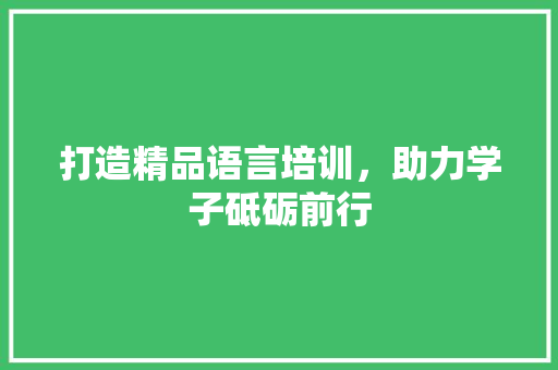 打造精品语言培训，助力学子砥砺前行 GoogleSEO