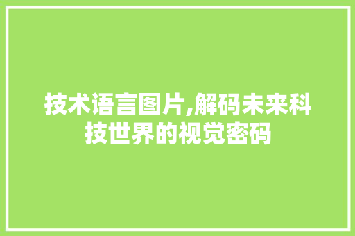 技术语言图片,解码未来科技世界的视觉密码 百度SEO