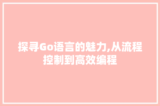 探寻Go语言的魅力,从流程控制到高效编程 必应SEO