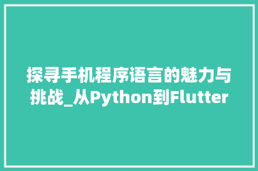 探寻手机程序语言的魅力与挑战_从Python到Flutter 搜狗SEO