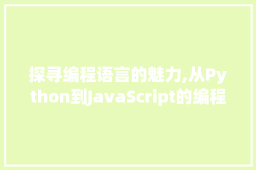 探寻编程语言的魅力,从Python到JavaScript的编程之旅 百度SEO