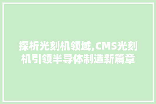 探析光刻机领域,CMS光刻机引领半导体制造新篇章