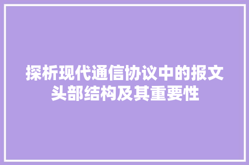 探析现代通信协议中的报文头部结构及其重要性 百度SEO
