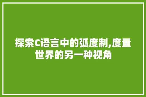 探索C语言中的弧度制,度量世界的另一种视角 搜狗SEO