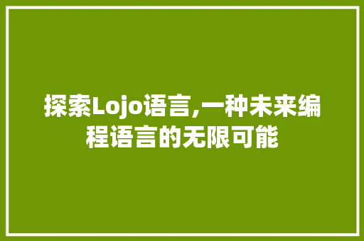 探索Lojo语言,一种未来编程语言的无限可能 搜狗SEO