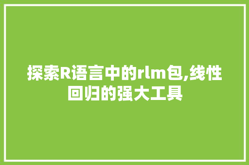 探索R语言中的rlm包,线性回归的强大工具 神马SEO