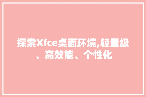 探索Xfce桌面环境,轻量级、高效能、个性化 神马SEO