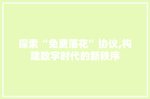 探索“免费落花”协议,构建数字时代的新秩序