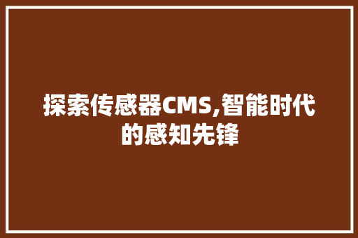 探索传感器CMS,智能时代的感知先锋