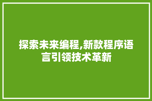 探索未来编程,新款程序语言引领技术革新 百度SEO