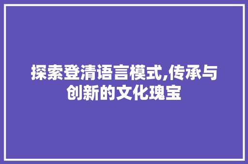 探索登清语言模式,传承与创新的文化瑰宝 必应SEO