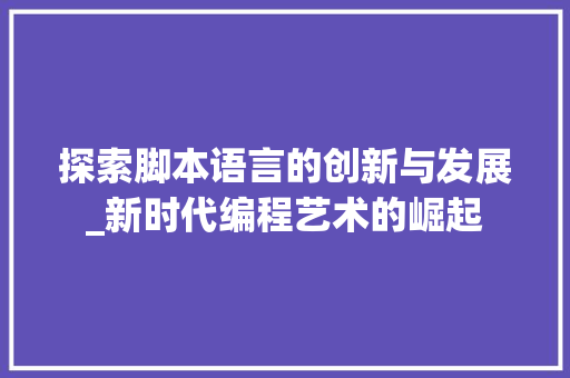 探索脚本语言的创新与发展_新时代编程艺术的崛起 必应SEO