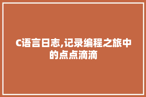 C语言日志,记录编程之旅中的点点滴滴 搜狗SEO