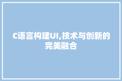 C语言构建UI,技术与创新的完美融合 搜狗SEO